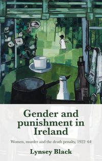 Cover image for Gender and Punishment in Ireland: Women, Murder and the Death Penalty, 1922-64