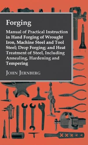 Cover image for Forging - Manual of Practical Instruction in Hand Forging of Wrought Iron, Machine Steel and Tool Steel; Drop Forging; And Heat Treatment of Steel, Including Annealing, Hardening and Tempering