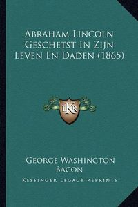 Cover image for Abraham Lincoln Geschetst in Zijn Leven En Daden (1865)