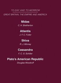 Cover image for Today and Tomorrow Volume 19 Great Britain, The Empire and America: Midas or the United States and the Future  Atlantis   Shiva or the Future of India  Cassandra or the Future of the British Empire  Plato's American Republic