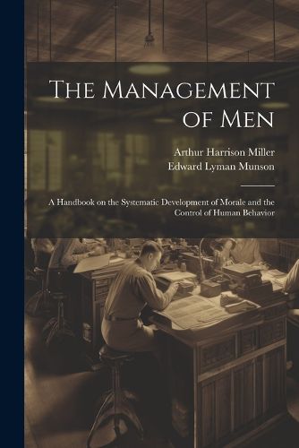 The Management of men; a Handbook on the Systematic Development of Morale and the Control of Human Behavior