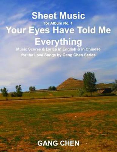 Cover image for Sheet Music for Album No. 1, Your Eyes Have Told Me Everything: Music Scores & Lyrics in English & in Chinese for the Love Songs by Gang Chen Series