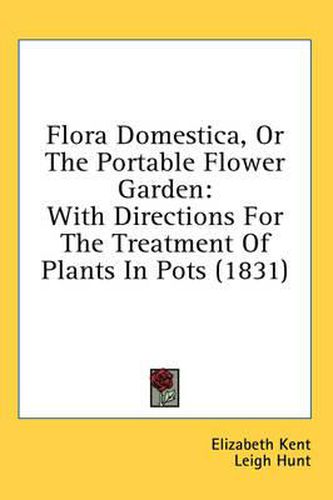 Cover image for Flora Domestica, Or The Portable Flower Garden: With Directions For The Treatment Of Plants In Pots (1831)