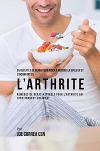 Cover image for 55 Recettes de Repas pour aider a reduire la Douleur et l'Inconfort de l'Arthrite: Remedes de repas naturels pour l'arthrite qui fonctionnent vraiment