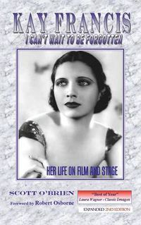 Cover image for Kay Francis: I Can't Wait to Be Forgotten: Her Life on Film and Stage