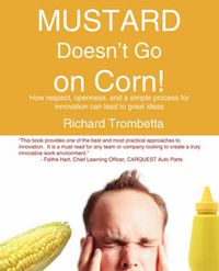 Cover image for Mustard Doesn't Go on Corn!: How Respect, Openness and a Simple Process for Innovation Can Lead to Great Ideas