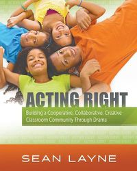 Cover image for Acting Right: Building a Cooperative, Collaborative, Creative Classroom Community Through Drama