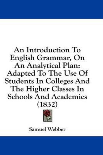 Cover image for An Introduction to English Grammar, on an Analytical Plan: Adapted to the Use of Students in Colleges and the Higher Classes in Schools and Academies (1832)