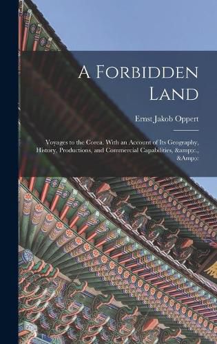 Cover image for A Forbidden Land: Voyages to the Corea. With an Account of Its Geography, History, Productions, and Commercial Capabilities, &c., &c