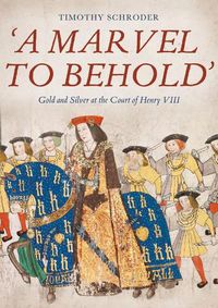 Cover image for 'A Marvel to Behold': Gold and Silver at the Court of Henry VIII