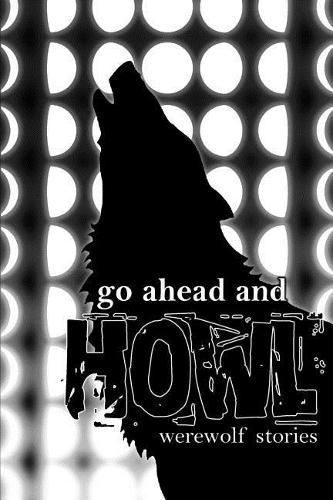 Cover image for Go Ahead and Howl: Werewolf Stories