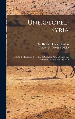 Unexplored Syria: Visits to the Libanus, the Tulul El Safa, the Anti-Libanus, the Northern Libanus, and the Alah; 1