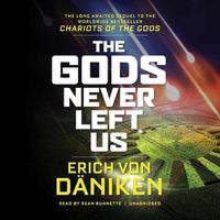 Cover image for The Gods Never Left Us: The Long-Awaited Sequel to the Worldwide Bestseller Chariots of the Gods