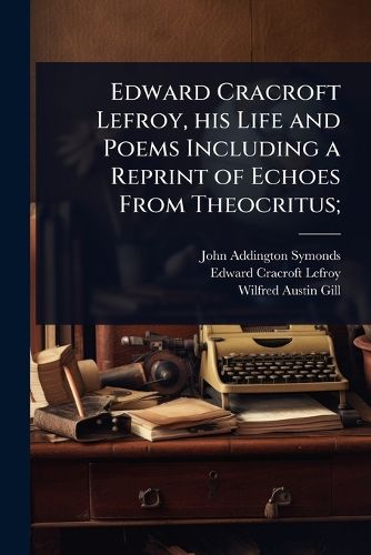 Cover image for Edward Cracroft Lefroy, his Life and Poems Including a Reprint of Echoes From Theocritus;