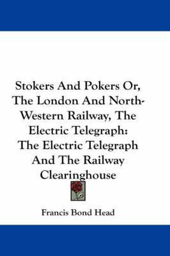 Cover image for Stokers and Pokers Or, the London and North-Western Railway, the Electric Telegraph: The Electric Telegraph and the Railway Clearinghouse