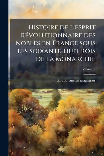 Cover image for Histoire de L'Esprit R Volutionnaire Des Nobles En France Sous Les Soixante-Huit Rois de La Monarchie Volume 1