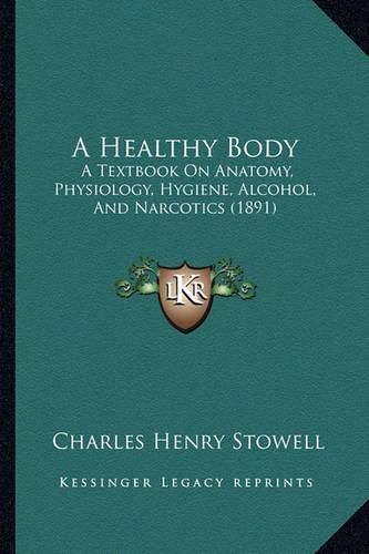 Cover image for A Healthy Body: A Textbook on Anatomy, Physiology, Hygiene, Alcohol, and Narcotics (1891)