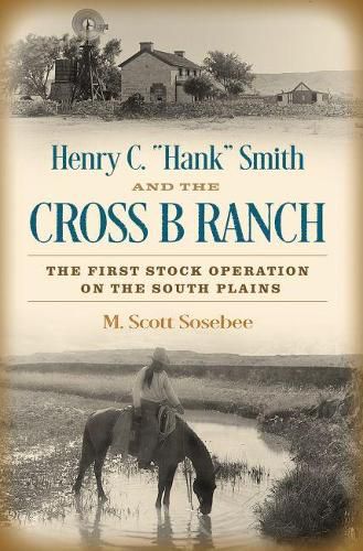 Henry C.  Hank  Smith and the Cross B Ranch: The First Stock Operation on the South Plains