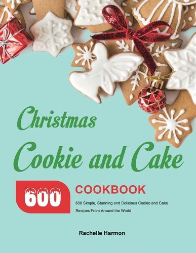 Cover image for Christmas Cookie and Cake Cookbook: 600 Simple, Stunning and Delicious Cookie and Cake Recipes From Around the World