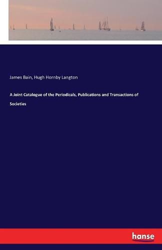 A Joint Catalogue of the Periodicals, Publications and Transactions of Societies