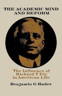 Cover image for The Academic Mind and Reform: The Influence of Richard T. Ely in American Life