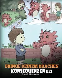 Cover image for Bringe deinem Drachen Konsequenzen bei: (Teach Your Dragon To Understand Consequences) Eine susse Kindergeschichte, um Kindern Konsequenzen zu erklaren und ihnen zu helfen, gute Entscheidungen zu treffen.