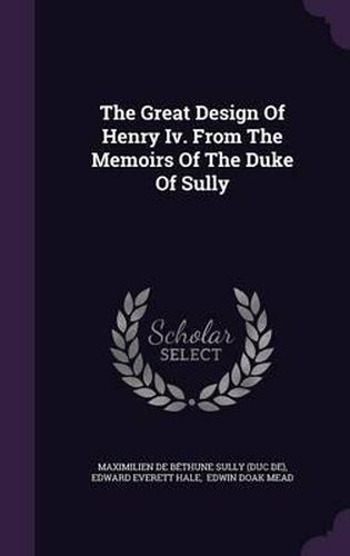 Cover image for The Great Design of Henry IV. from the Memoirs of the Duke of Sully