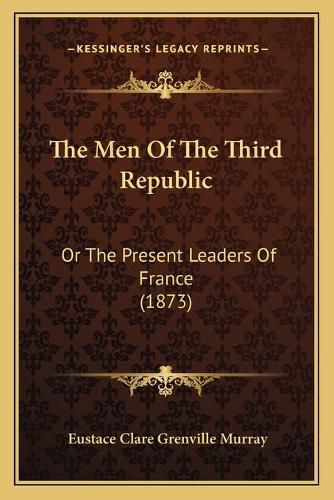 The Men of the Third Republic: Or the Present Leaders of France (1873)