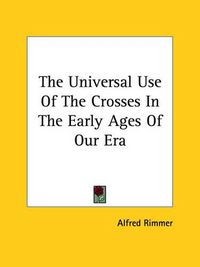 Cover image for The Universal Use of the Crosses in the Early Ages of Our Era