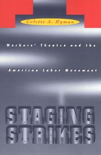 Cover image for Staging Strikes: Workers' Theatre and the American Labor Movement