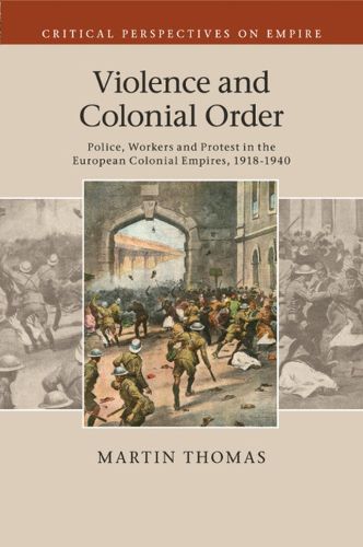 Violence and Colonial Order: Police, Workers and Protest in the European Colonial Empires, 1918-1940