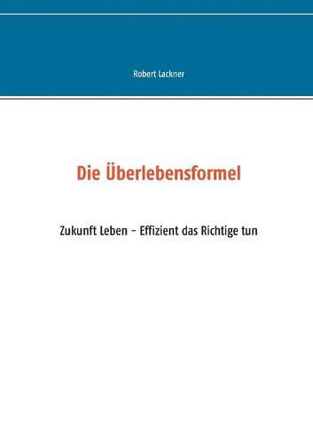 Cover image for Die UEberlebensformel: Zukunft Leben - Effizient das Richtige tun