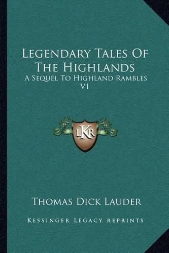 Legendary Tales of the Highlands: A Sequel to Highland Rambles V1