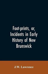 Cover image for Foot-prints, or, Incidents in early history of New Brunswick