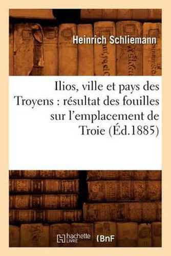 Cover image for Ilios, Ville Et Pays Des Troyens: Resultat Des Fouilles Sur l'Emplacement de Troie (Ed.1885)