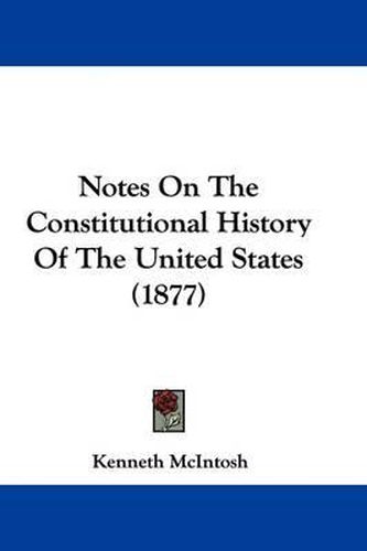 Cover image for Notes on the Constitutional History of the United States (1877)