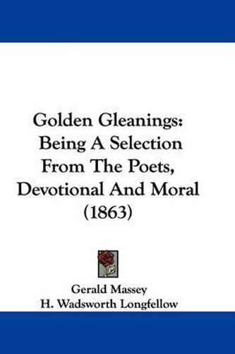 Cover image for Golden Gleanings: Being A Selection From The Poets, Devotional And Moral (1863)