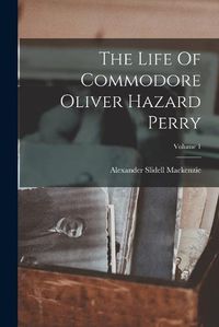 Cover image for The Life Of Commodore Oliver Hazard Perry; Volume 1