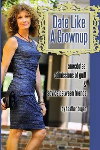 Cover image for Date Like a Grownup: Anecdotes, Admissions of Guilt & Advice Between Friends