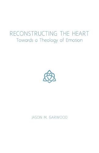 Cover image for Reconstructing the Heart: Towards a Theology of Emotion