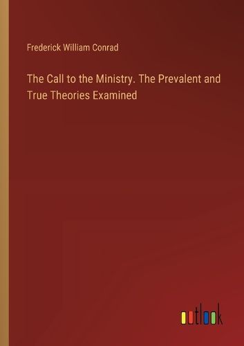 The Call to the Ministry. The Prevalent and True Theories Examined