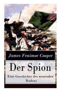 Cover image for Der Spion - Eine Geschichte des neutralen Bodens: Historischer Roman: Amerikanische Revolution