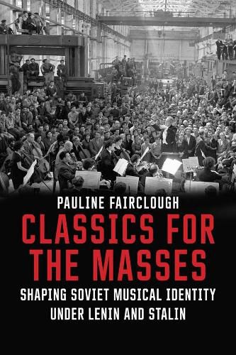 Cover image for Classics for the Masses: Shaping Soviet Musical Identity under Lenin and Stalin