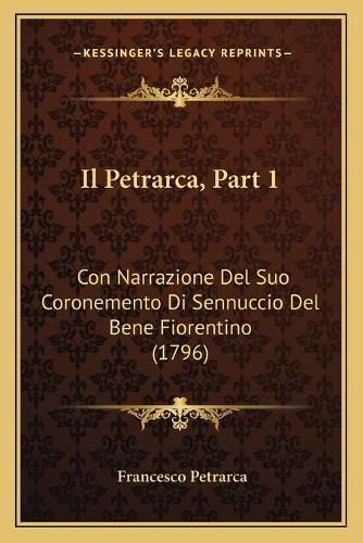 Il Petrarca, Part 1: Con Narrazione del Suo Coronemento Di Sennuccio del Bene Fiorentino (1796)