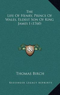 Cover image for The Life of Henry, Prince of Wales, Eldest Son of King James I (1760)