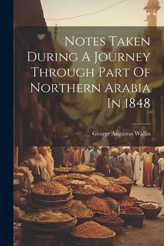 Cover image for Notes Taken During A Journey Through Part Of Northern Arabia In 1848