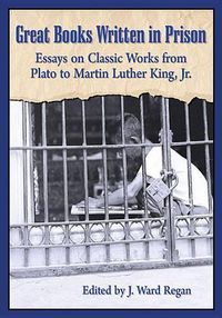 Cover image for Great Books Written in Prison: Essays on Classic Works from Plato to Martin Luther King, Jr.