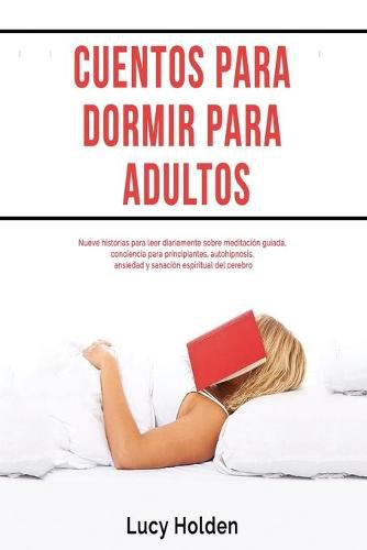 Cuentos para dormir para adultos: Nueve historias para leer diariamente sobre meditacion guiada, conciencia para principiantes, autohipnosis, ansiedad y sanacion espiritual del cerebro