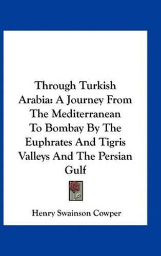 Through Turkish Arabia: A Journey from the Mediterranean to Bombay by the Euphrates and Tigris Valleys and the Persian Gulf