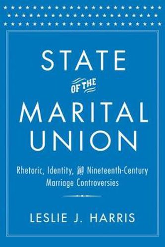 Cover image for State of the Marital Union: Rhetoric, Identity, and Nineteenth-Century Marriage Controversies